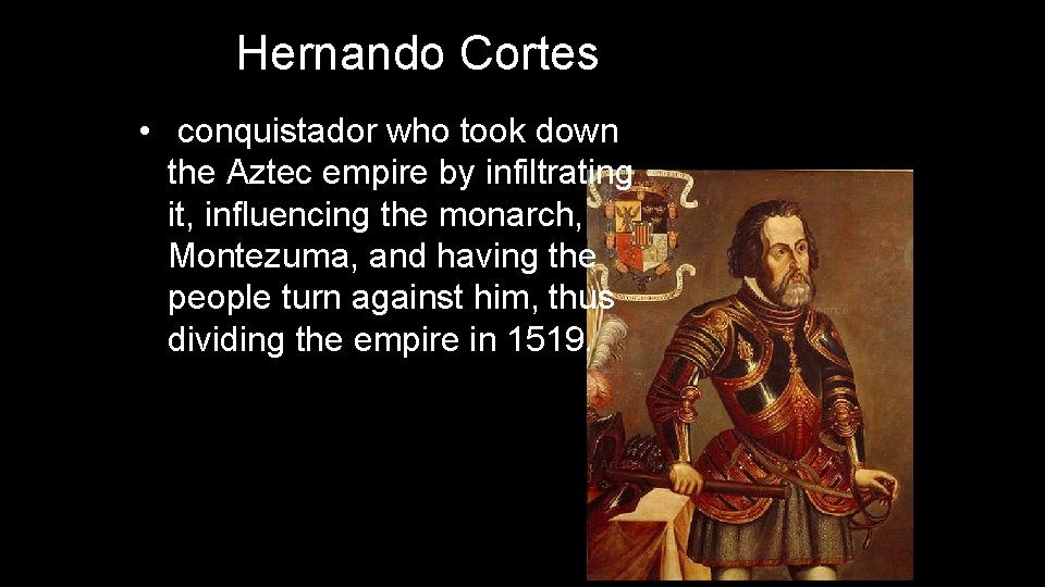 Hernando Cortes • conquistador who took down the Aztec empire by infiltrating it, influencing