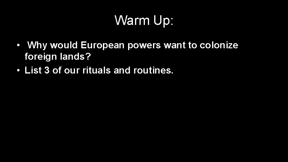 Warm Up: • Why would European powers want to colonize foreign lands? • List