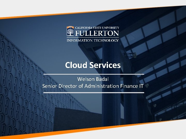 Cloud Services Welson Badal Senior Director of Administration Finance IT 