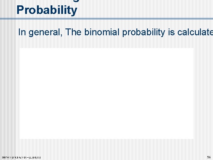 Probability In general, The binomial probability is calculate 2007會計資訊系統計學(一)上課投影片 56 