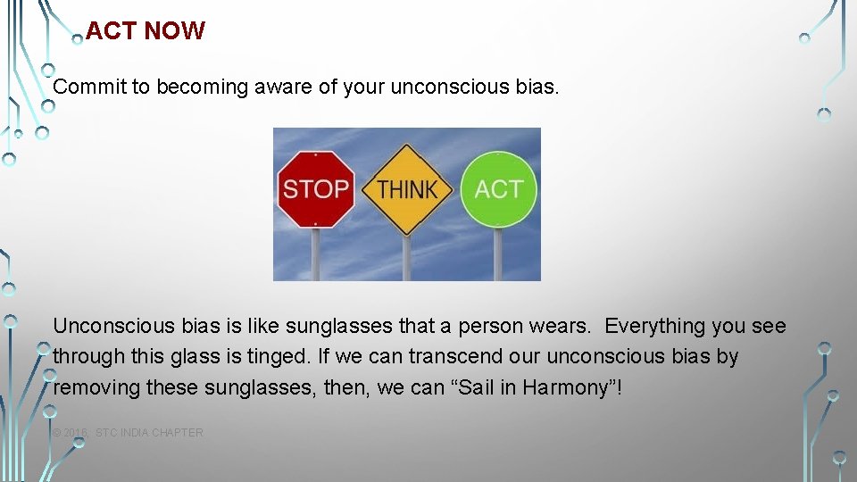 ACT NOW Commit to becoming aware of your unconscious bias. Unconscious bias is like