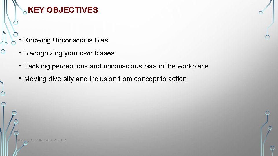 KEY OBJECTIVES ▪ Knowing Unconscious Bias ▪ Recognizing your own biases ▪ Tackling perceptions
