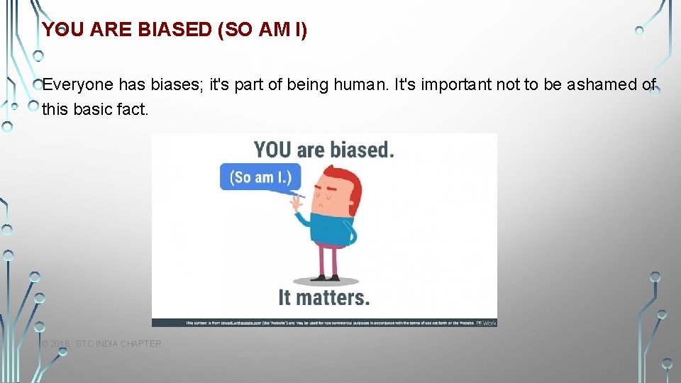 YOU ARE BIASED (SO AM I) Everyone has biases; it's part of being human.