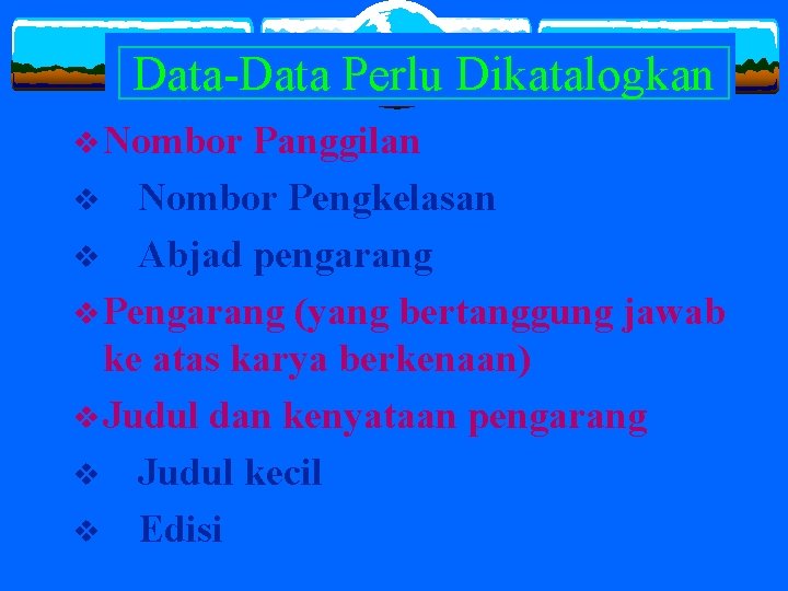 Data-Data Perlu Dikatalogkan v Nombor Panggilan v Nombor Pengkelasan v Abjad pengarang v Pengarang