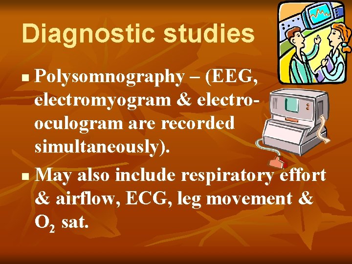 Diagnostic studies Polysomnography – (EEG, electromyogram & electrooculogram are recorded simultaneously). n May also