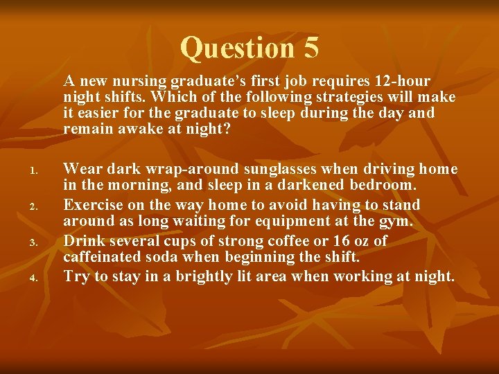 Question 5 A new nursing graduate’s first job requires 12 -hour night shifts. Which