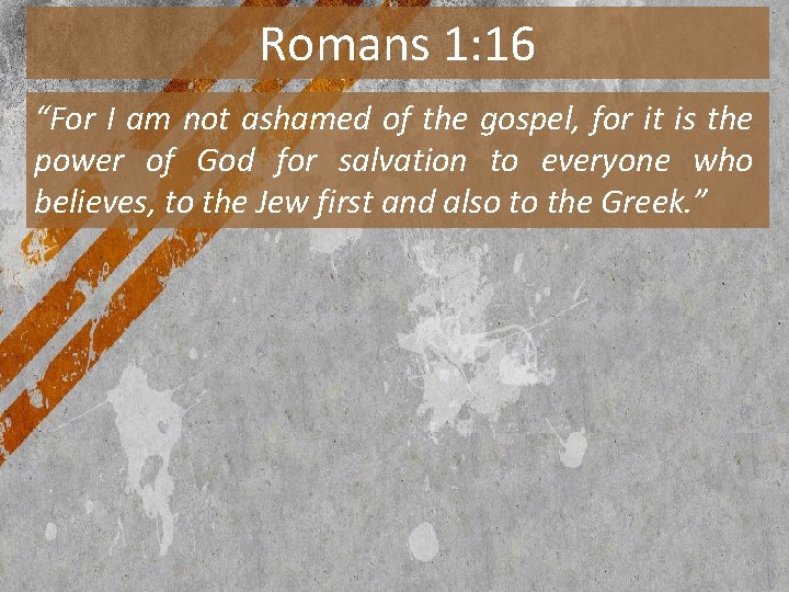 Romans 1: 16 “For I am not ashamed of the gospel, for it is