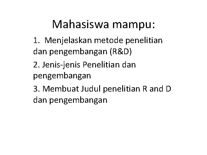 Mahasiswa mampu: 1. Menjelaskan metode penelitian dan pengembangan (R&D) 2. Jenis-jenis Penelitian dan pengembangan