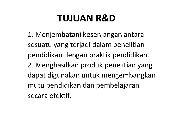 TUJUAN R&D 1. Menjembatani kesenjangan antara sesuatu yang terjadi dalam penelitian pendidikan dengan praktik