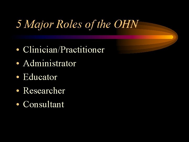 5 Major Roles of the OHN • • • Clinician/Practitioner Administrator Educator Researcher Consultant