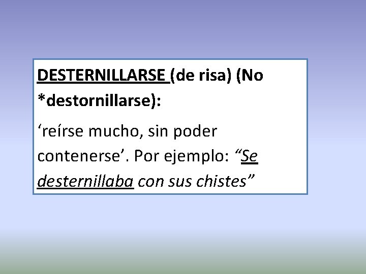 DESTERNILLARSE (de risa) (No *destornillarse): ‘reírse mucho, sin poder contenerse’. Por ejemplo: “Se desternillaba