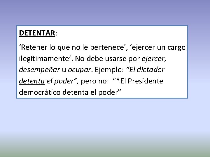 DETENTAR: ‘Retener lo que no le pertenece’, ‘ejercer un cargo ilegítimamente’. No debe usarse