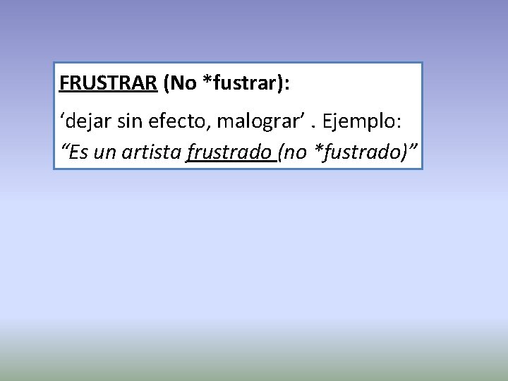 FRUSTRAR (No *fustrar): ‘dejar sin efecto, malograr’. Ejemplo: “Es un artista frustrado (no *fustrado)”