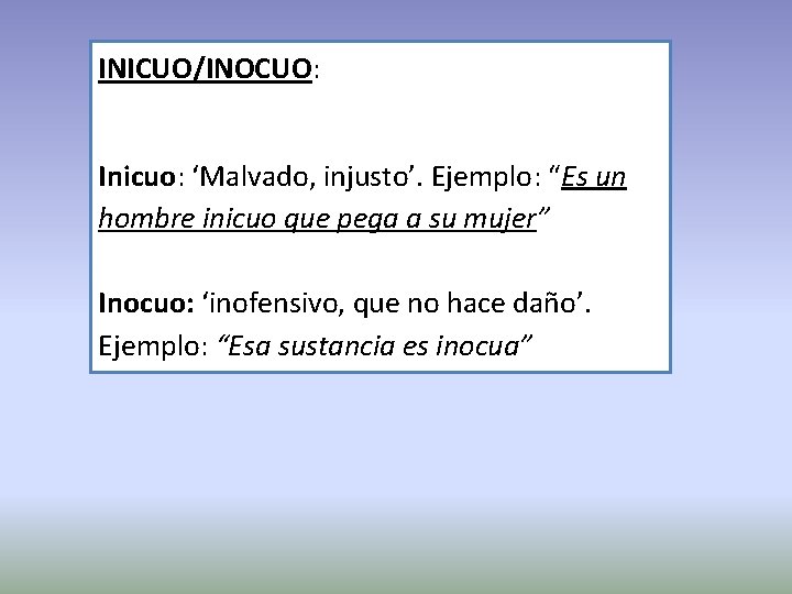 INICUO/INOCUO: Inicuo: ‘Malvado, injusto’. Ejemplo: “Es un hombre inicuo que pega a su mujer”