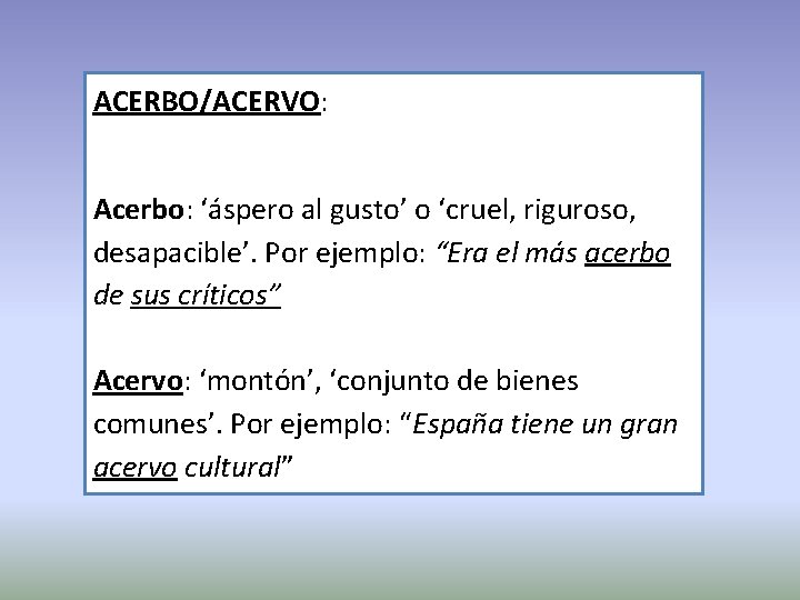 ACERBO/ACERVO: Acerbo: ‘áspero al gusto’ o ‘cruel, riguroso, desapacible’. Por ejemplo: “Era el más