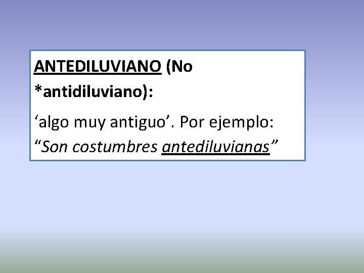 ANTEDILUVIANO (No *antidiluviano): ‘algo muy antiguo’. Por ejemplo: “Son costumbres antediluvianas” 