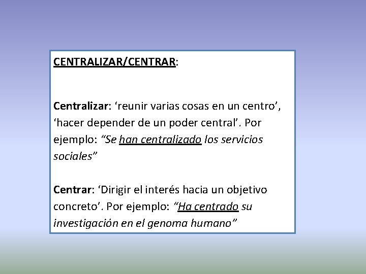 CENTRALIZAR/CENTRAR: Centralizar: ‘reunir varias cosas en un centro’, ‘hacer depender de un poder central’.