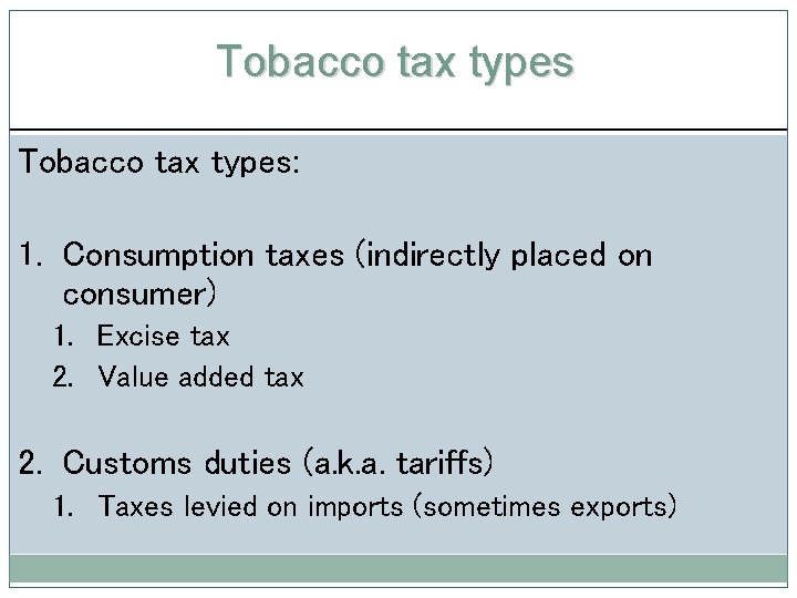 Tobacco tax types: 1. Consumption taxes (indirectly placed on consumer) 1. Excise tax 2.