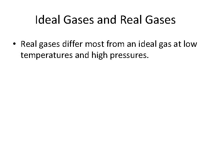 Ideal Gases and Real Gases • Real gases differ most from an ideal gas
