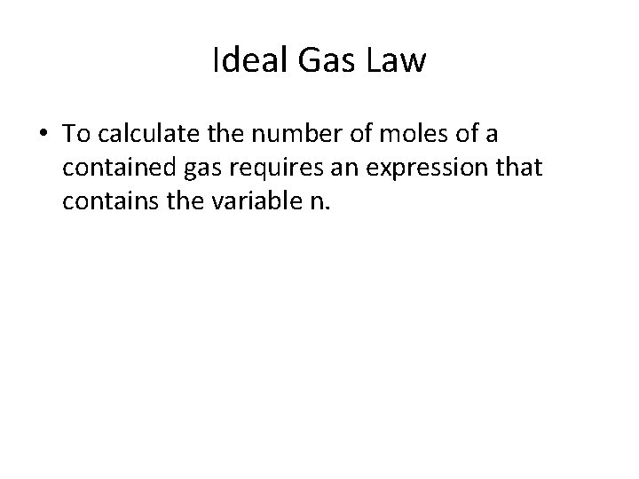 Ideal Gas Law • To calculate the number of moles of a contained gas