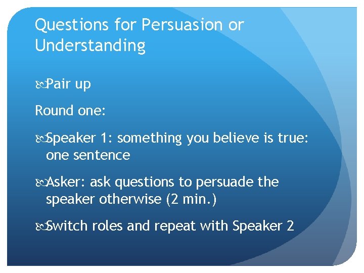 Questions for Persuasion or Understanding Pair up Round one: Speaker 1: something you believe