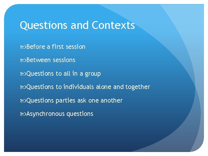 Questions and Contexts Before a first session Between sessions Questions to all in a