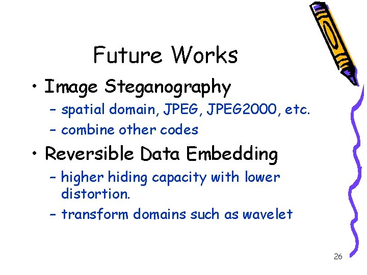 Future Works • Image Steganography – spatial domain, JPEG 2000, etc. – combine other