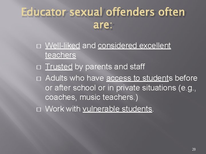 Educator sexual offenders often are: � � Well-liked and considered excellent teachers Trusted by