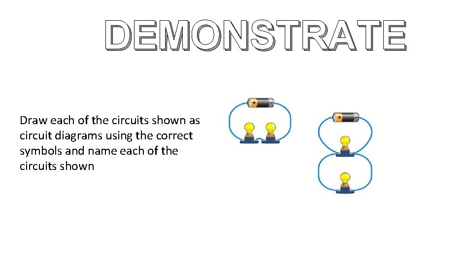 DEMONSTRATE Draw each of the circuits shown as circuit diagrams using the correct symbols