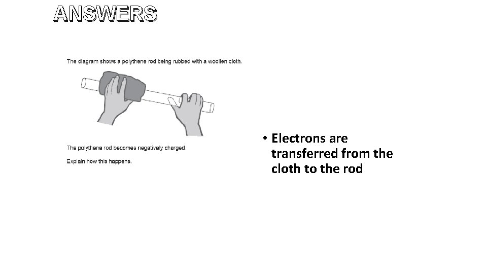 ANSWERS • Electrons are transferred from the cloth to the rod 