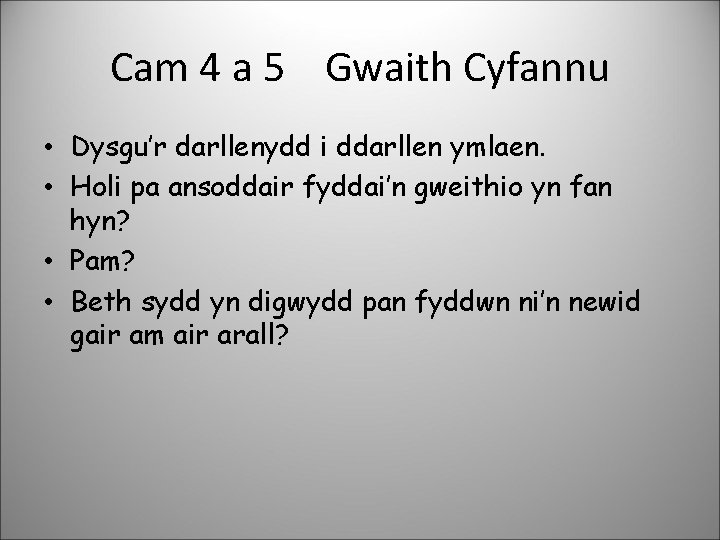 Cam 4 a 5 Gwaith Cyfannu • Dysgu’r darllenydd i ddarllen ymlaen. • Holi