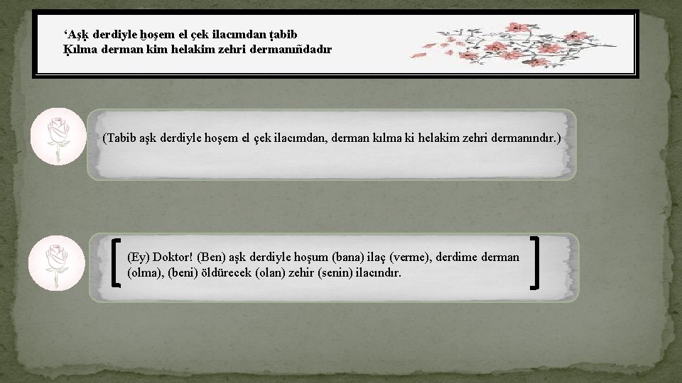 ‘Aşḳ derdiyle ḫoşem el çek ilacımdan ṭabib Ḳılma derman kim helakim zehri dermanıñdadır (Tabib