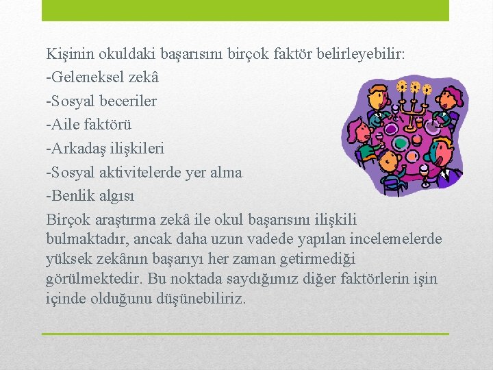 Kişinin okuldaki başarısını birçok faktör belirleyebilir: -Geleneksel zekâ -Sosyal beceriler -Aile faktörü -Arkadaş ilişkileri