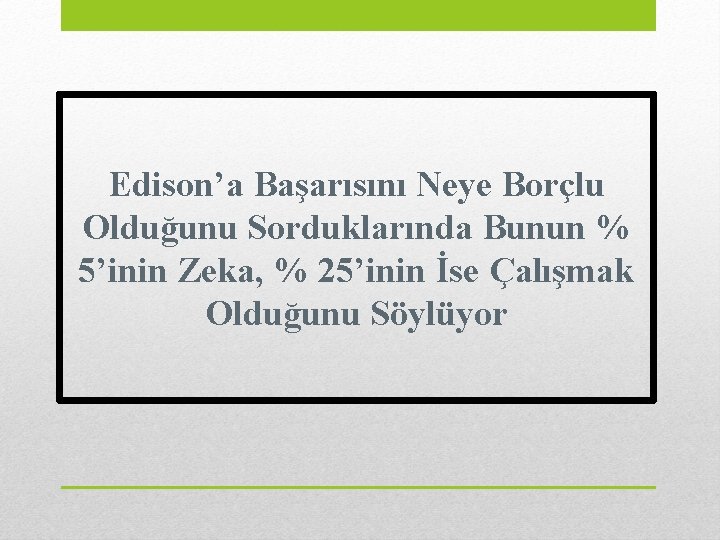 Edison’a Başarısını Neye Borçlu Olduğunu Sorduklarında Bunun % 5’inin Zeka, % 25’inin İse Çalışmak