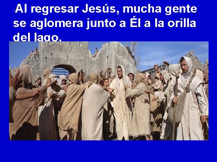 Al regresar Jesús, mucha gente se aglomera junto a Él a la orilla del