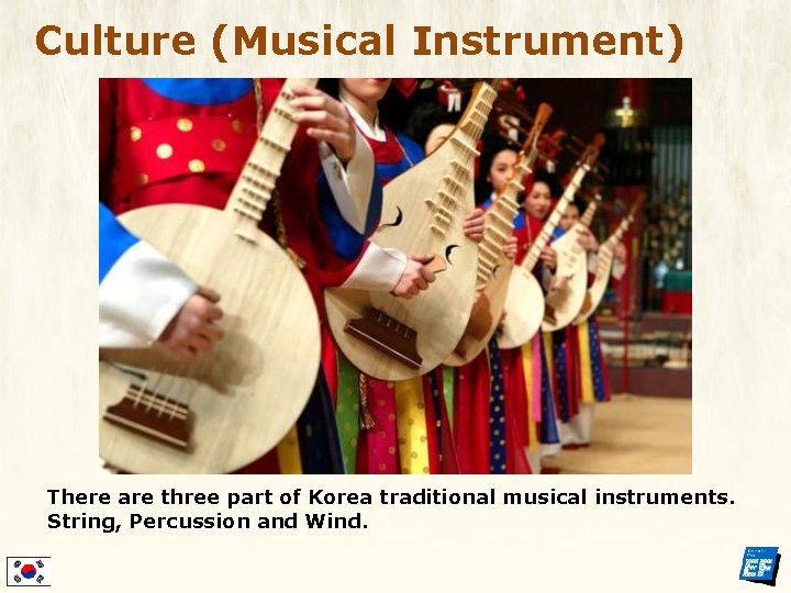 Culture (Musical Instrument) There are three part of Korea traditional musical instruments. String, Percussion