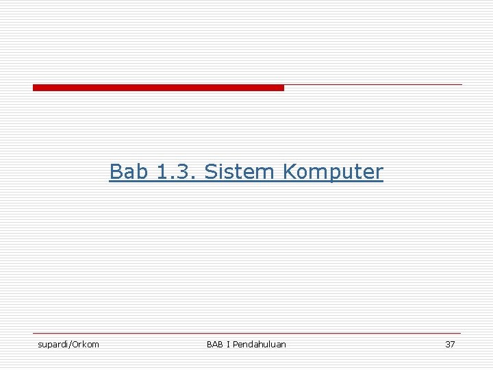 Bab 1. 3. Sistem Komputer supardi/Orkom BAB I Pendahuluan 37 