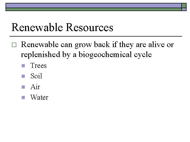 Renewable Resources o Renewable can grow back if they are alive or replenished by