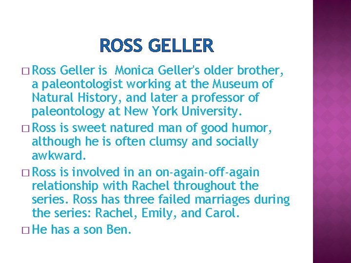 ROSS GELLER � Ross Geller is Monica Geller's older brother, a paleontologist working at