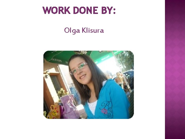 WORK DONE BY: Olga Klisura 