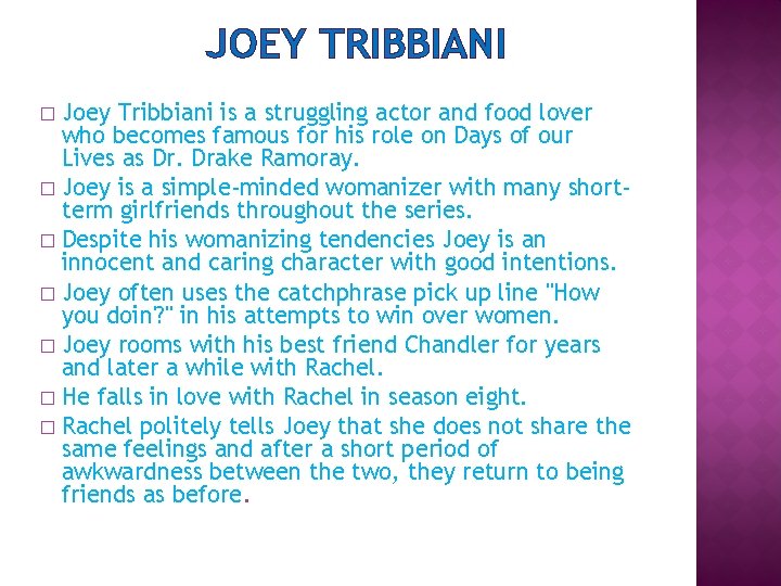 JOEY TRIBBIANI Joey Tribbiani is a struggling actor and food lover who becomes famous