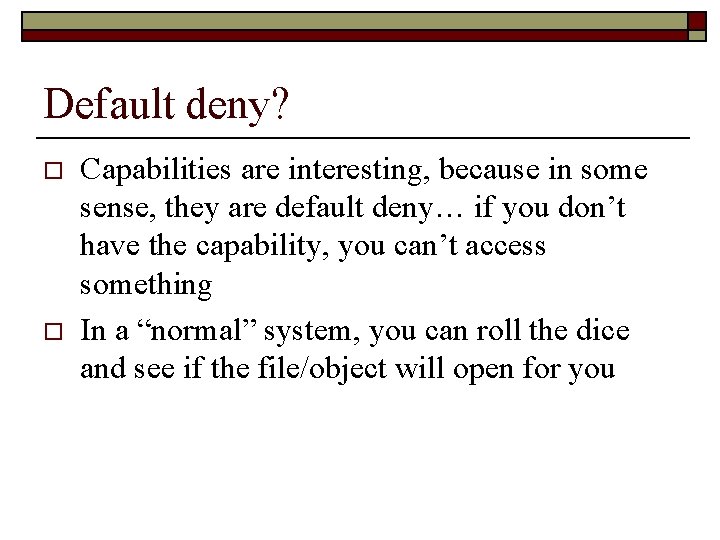 Default deny? o o Capabilities are interesting, because in some sense, they are default