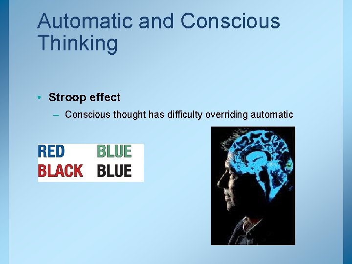 Automatic and Conscious Thinking • Stroop effect – Conscious thought has difficulty overriding automatic