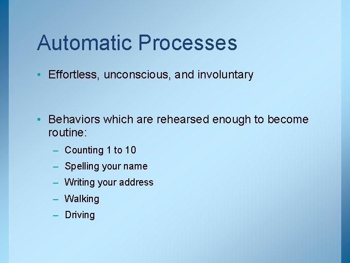 Automatic Processes • Effortless, unconscious, and involuntary • Behaviors which are rehearsed enough to