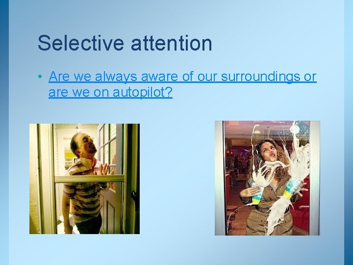 Selective attention • Are we always aware of our surroundings or are we on