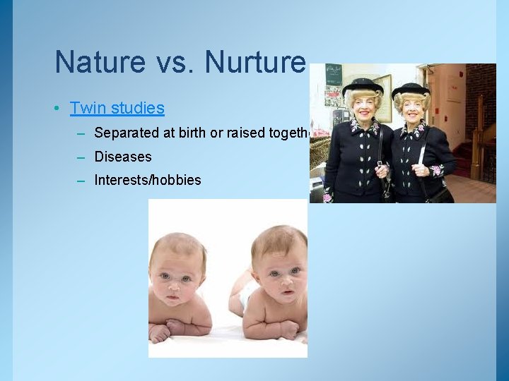 Nature vs. Nurture • Twin studies – Separated at birth or raised together –