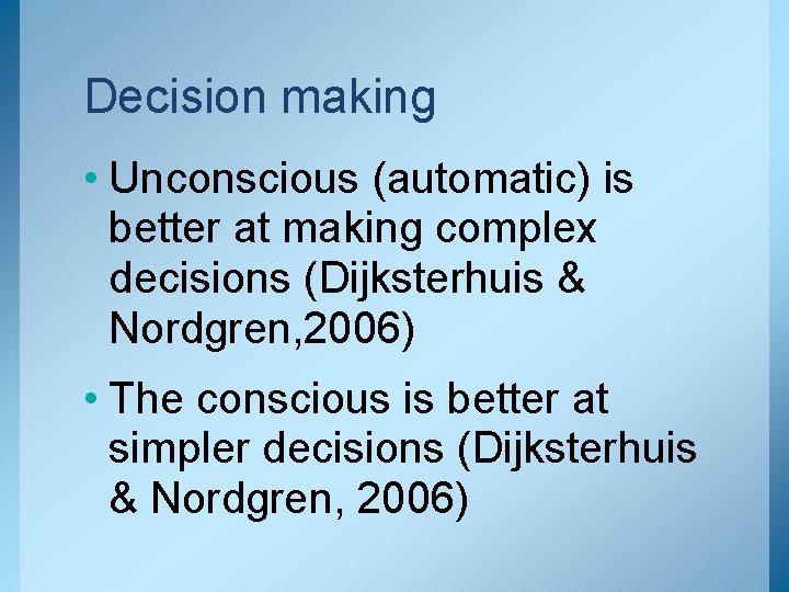 Decision making • Unconscious (automatic) is better at making complex decisions (Dijksterhuis & Nordgren,