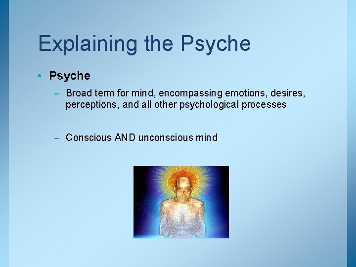 Explaining the Psyche • Psyche – Broad term for mind, encompassing emotions, desires, perceptions,