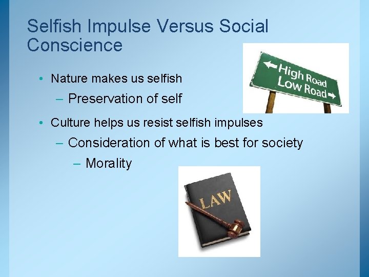 Selfish Impulse Versus Social Conscience • Nature makes us selfish – Preservation of self