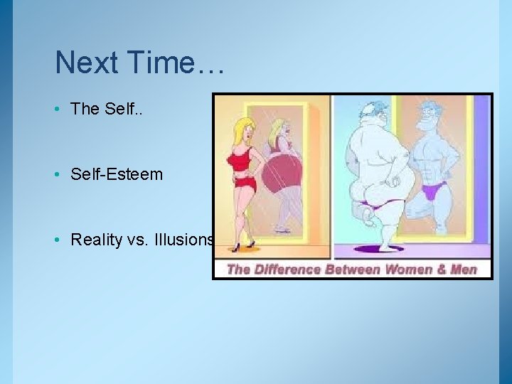 Next Time… • The Self. . • Self-Esteem • Reality vs. Illusions 